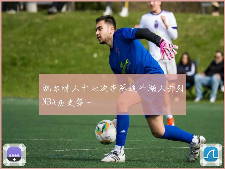 凯尔特人十七次夺冠追平湖人并列NBA历史第一