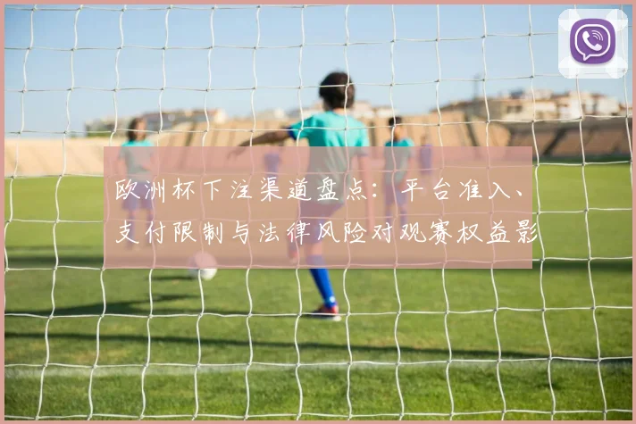 欧洲杯下注渠道盘点:平台准入、支付限制与法律风险对观赛权益影响