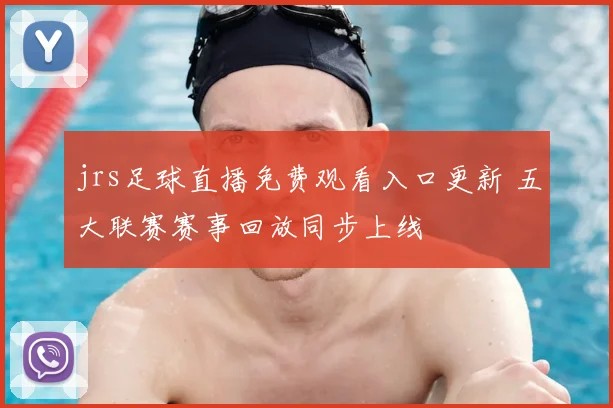 jrs足球直播免费观看入口更新 五大联赛赛事回放同步上线