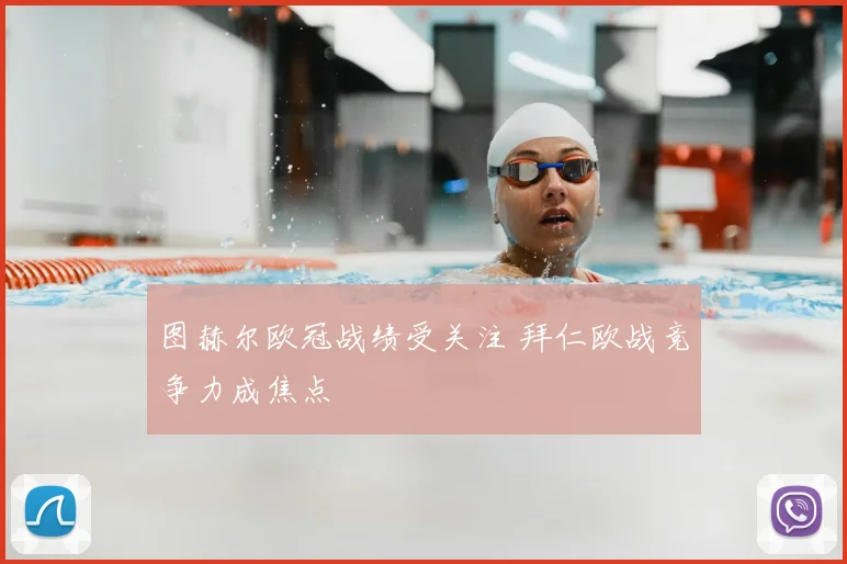 图赫尔欧冠战绩受关注 拜仁欧战竞争力成焦点