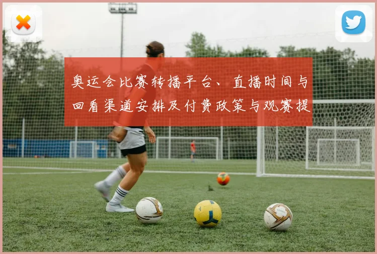 奥运会比赛转播平台、直播时间与回看渠道安排及付费政策与观赛提示