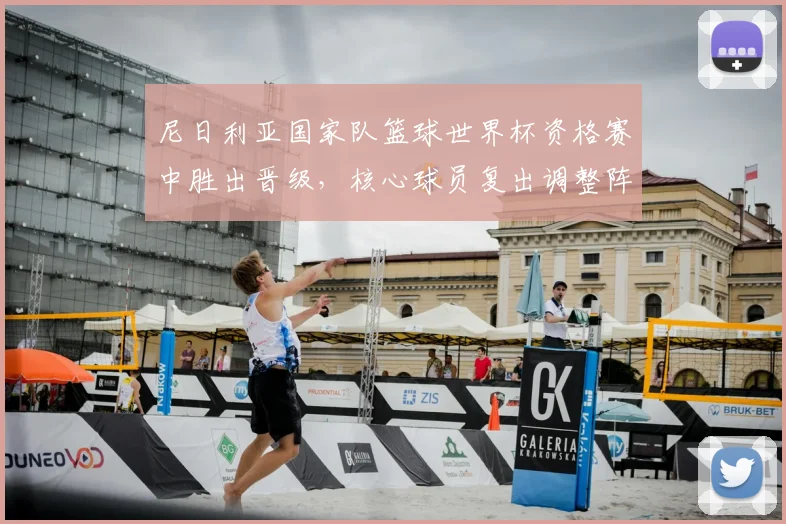 尼日利亚国家队篮球世界杯资格赛中胜出晋级，核心球员复出调整阵容