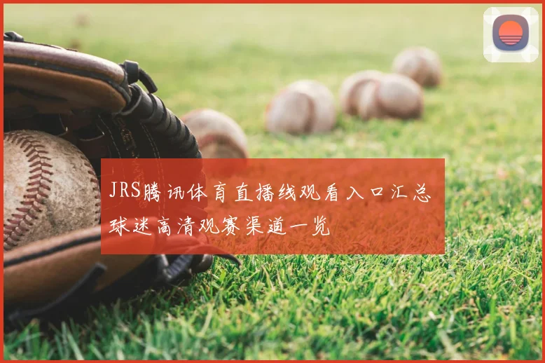 JRS腾讯体育直播线观看入口汇总 球迷高清观赛渠道一览