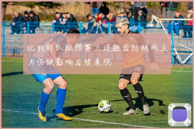 比利时队欧预赛三连胜后防线两主力伤缺影响后续表现