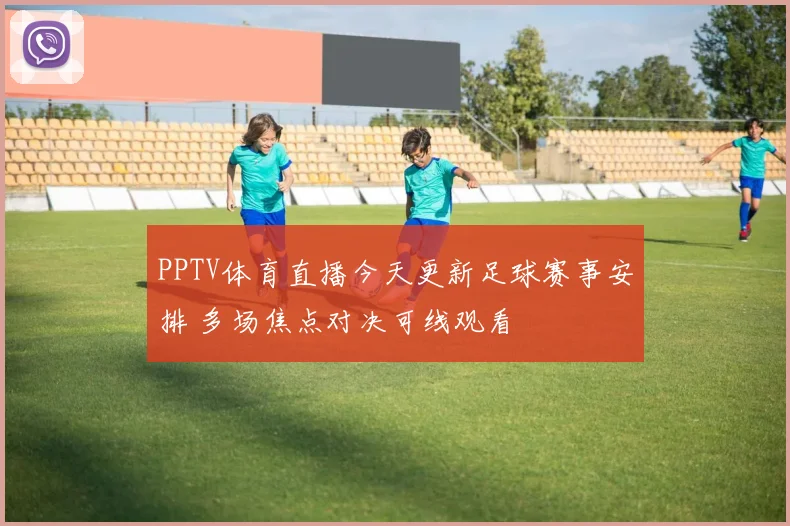 PPTV体育直播今天更新足球赛事安排 多场焦点对决可线观看