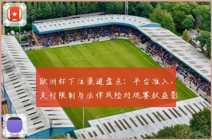 欧洲杯下注渠道盘点:平台准入、支付限制与法律风险对观赛权益影响