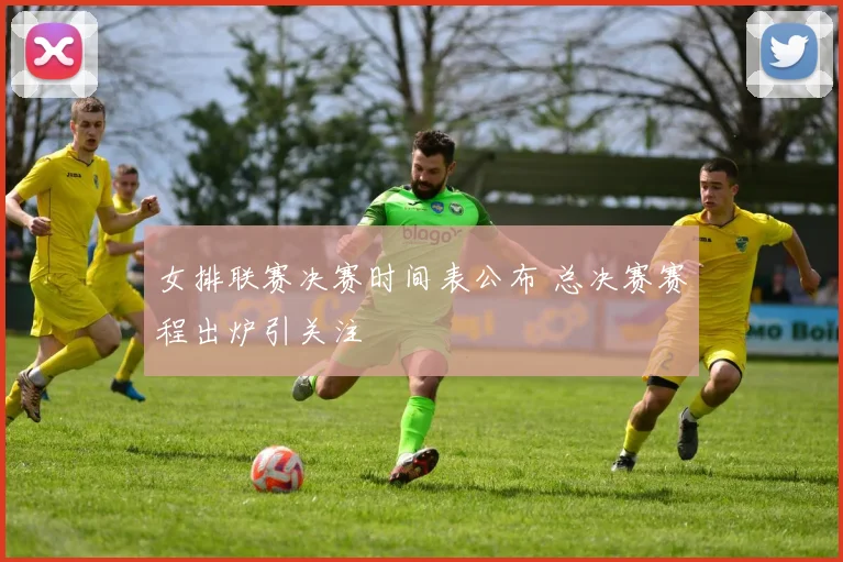 女排联赛决赛时间表公布 总决赛赛程出炉引关注