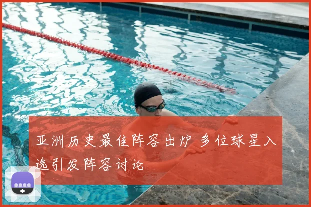 亚洲历史最佳阵容出炉 多位球星入选引发阵容讨论