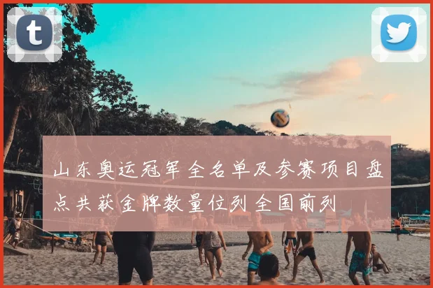 山东奥运冠军全名单及参赛项目盘点共获金牌数量位列全国前列