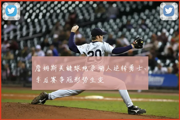 詹姆斯关键球绝杀湖人逆转勇士，季后赛争冠形势生变