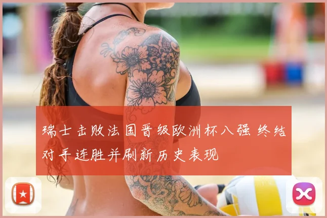 瑞士击败法国晋级欧洲杯八强 终结对手连胜并刷新历史表现