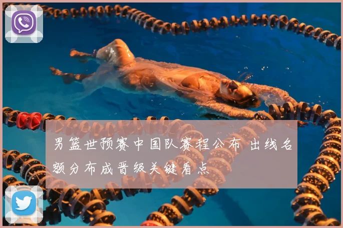 男篮世预赛中国队赛程公布 出线名额分布成晋级关键看点