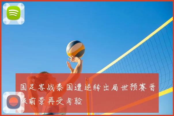国足客战泰国遭逆转出局世预赛晋级前景再受考验