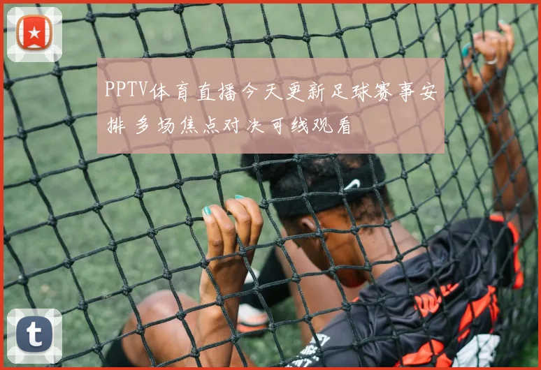 PPTV体育直播今天更新足球赛事安排 多场焦点对决可线观看