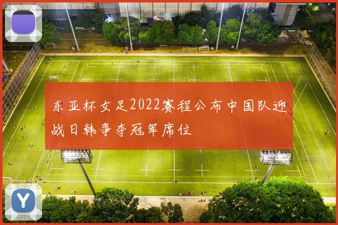 东亚杯女足2022赛程公布中国队迎战日韩争夺冠军席位