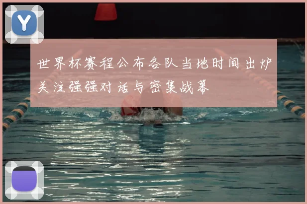 世界杯赛程公布各队当地时间出炉关注强强对话与密集战幕