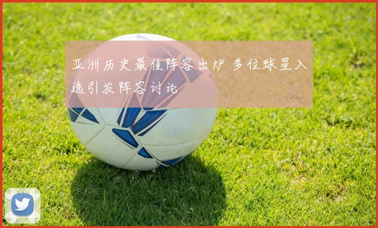 亚洲历史最佳阵容出炉 多位球星入选引发阵容讨论