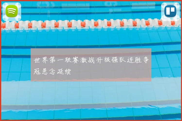 世界第一联赛激战升级强队连胜争冠悬念延续