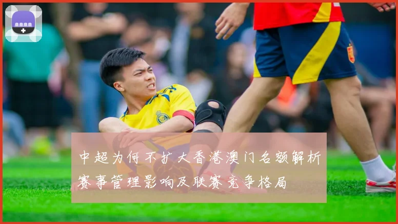 中超为何不扩大香港澳门名额解析赛事管理影响及联赛竞争格局