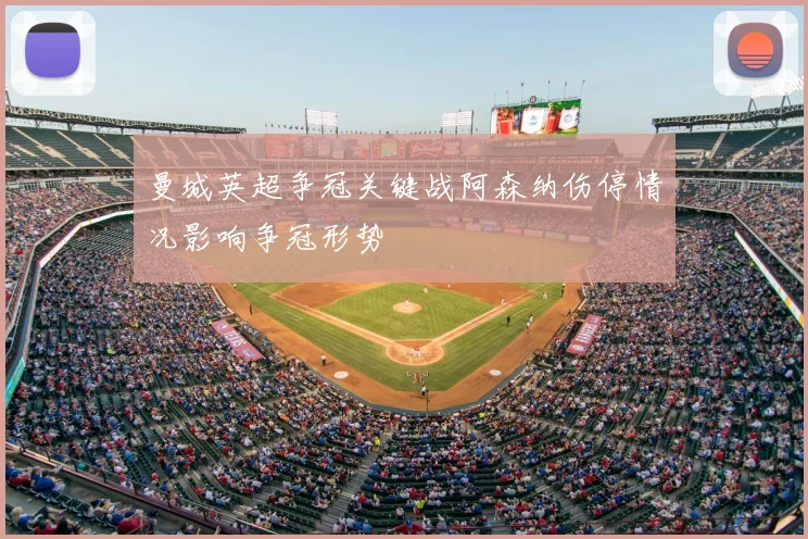 曼城英超争冠关键战阿森纳伤停情况影响争冠形势