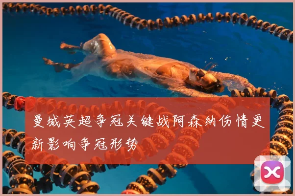 曼城英超争冠关键战阿森纳伤情更新影响争冠形势