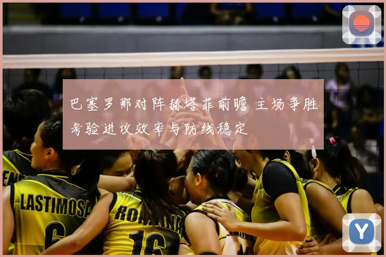 巴塞罗那对阵赫塔菲前瞻 主场争胜考验进攻效率与防线稳定