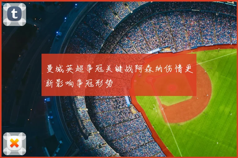 曼城英超争冠关键战阿森纳伤情更新影响争冠形势