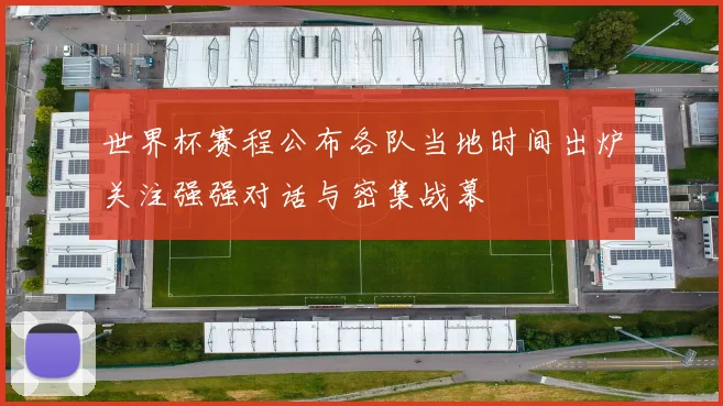世界杯赛程公布各队当地时间出炉关注强强对话与密集战幕