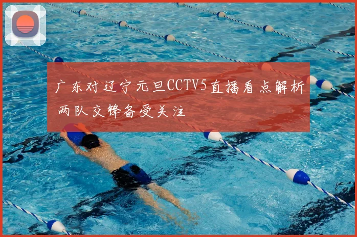 广东对辽宁元旦CCTV5直播看点解析 两队交锋备受关注
