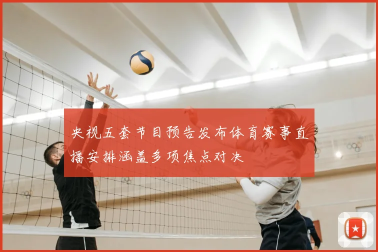 央视五套节目预告发布体育赛事直播安排涵盖多项焦点对决