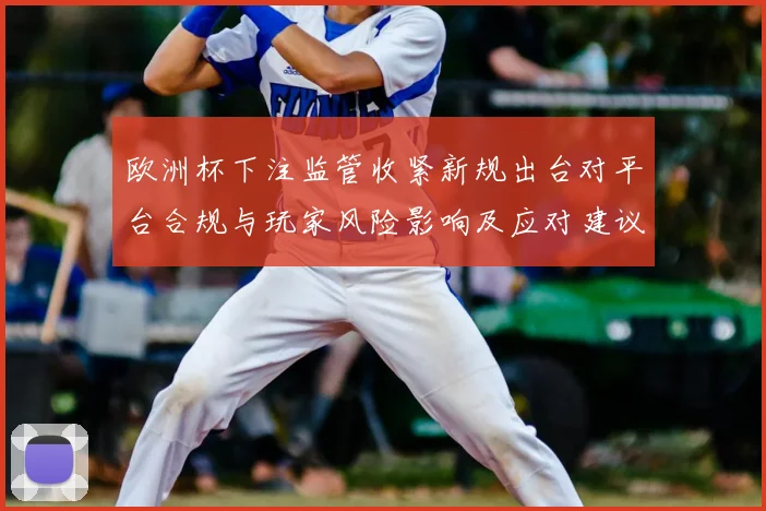 欧洲杯下注监管收紧新规出台对平台合规与玩家风险影响及应对建议