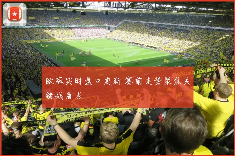 欧冠实时盘口更新 赛前走势聚焦关键战看点