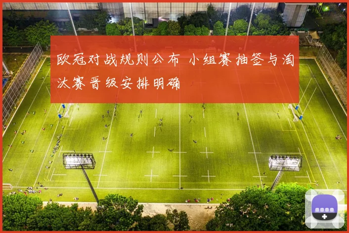 欧冠对战规则公布 小组赛抽签与淘汰赛晋级安排明确
