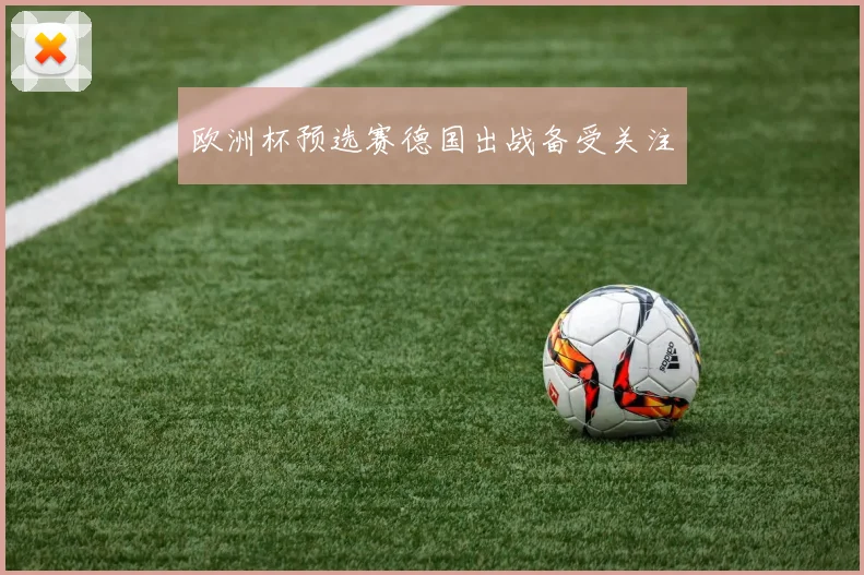 欧洲杯预选赛德国出战备受关注