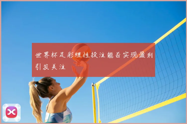 世界杯足彩理性投注能否实现盈利引发关注