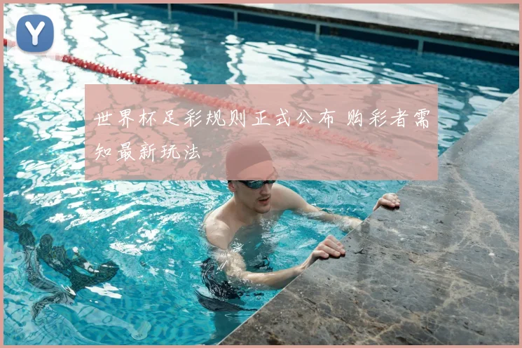 世界杯足彩规则正式公布 购彩者需知最新玩法