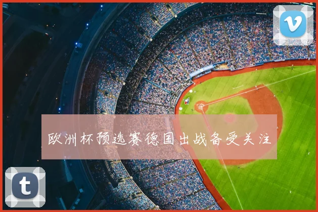 欧洲杯预选赛德国出战备受关注